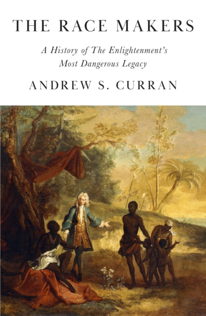 The Race Makers: A History of the Enlightenment’s Most Dangerous Legacy