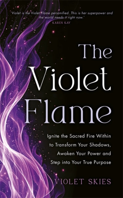 The Violet Flame: Ignite the Sacred Fire Within to Transform Your Shadows, Awaken Your Power and Step into Your True Purpose