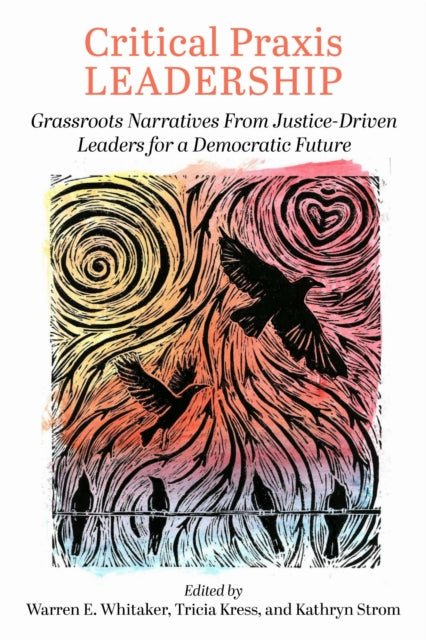 Critical Praxis Leadership: Grassroots Narratives from Justice-Driven Leaders for a Democratic Future