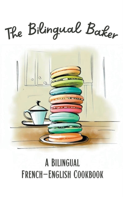 The Bilingual Baker: A Bilingual French-English Cookbook