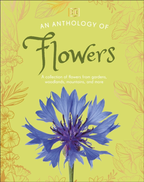 An Anthology of Flowers: A Collection of Flowers from Gardens, Woodlands, Mountains and More