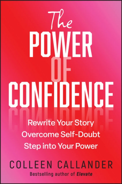 The Power of Confidence: Rewrite Your Story. Overcome Self-Doubt. Step into Your Power.