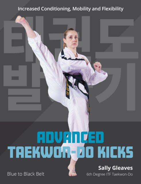 Advanced Taekwon-Do Kicks: Blue to Black Belt. Increasing Conditioning, Mobility And Flexibility