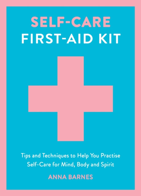 Self-Care First-Aid Kit: Tips and Techniques to Help You Practise Self-Care for Mind, Body and Spirit