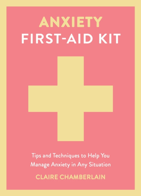 Anxiety First-Aid Kit: Tips and Techniques to Help You Manage Anxiety in Any Situation