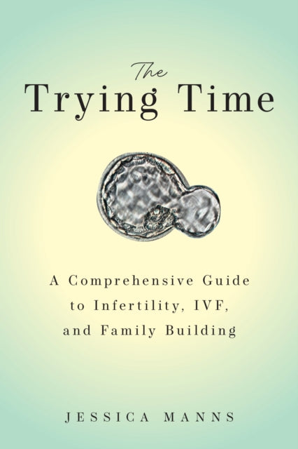 The Trying Time: A Comprehensive Guide to Infertility, IVF, and Family Building