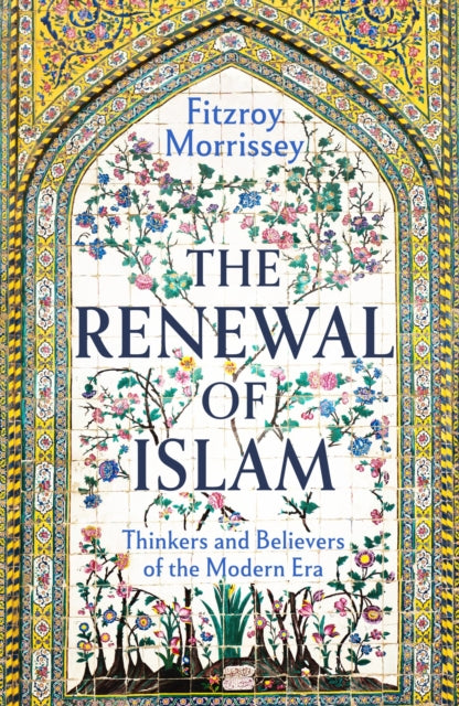 The Renewal of Islam: Thinkers and Believers of the Modern Era