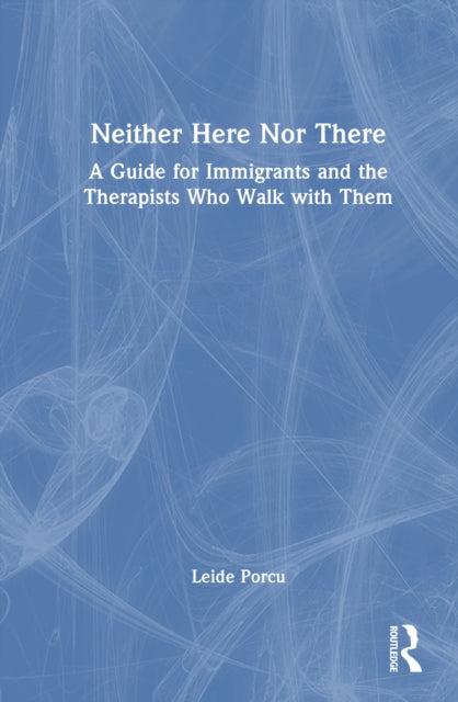 Neither Here Nor There: A Guide for Immigrants and the Therapists Who Walk with Them