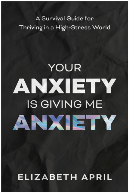 Your Anxiety Is Giving Me Anxiety: A Survival Guide for Thriving in a High-Stress World