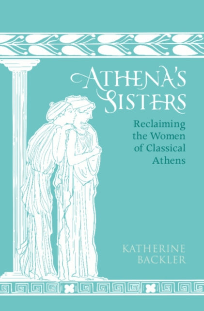 Athena's Sisters: Reclaiming the Women of Classical Athens