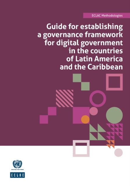 Guide for Establishing a Governance Framework for Digital Government in the Countries of Latin America and the Caribbean: ECLAC Methodologies No. 8