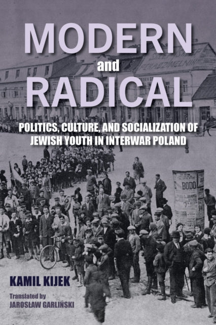 Modern and Radical: Politics, Culture, and Socialization of Jewish Youth in Interwar Poland