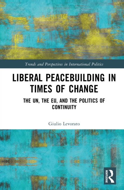 Liberal Peacebuilding in Times of Change: The UN, the EU, and the Politics of Continuity