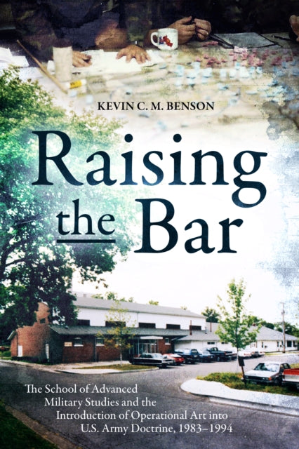 Raising the Bar: The School of Advanced Military Studies and the Introduction of Operational Art into U.S. Army Doctrine, 1983–1994