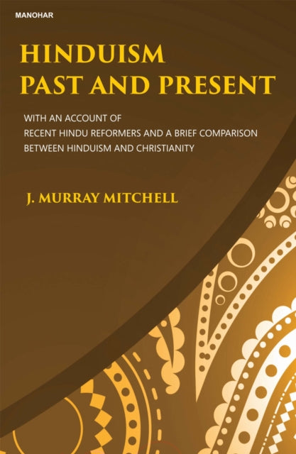 Hinduism Past and Present: With an Account of Recent Hindu Reformers and a Brief Comparison Between Hinduism and Christianity