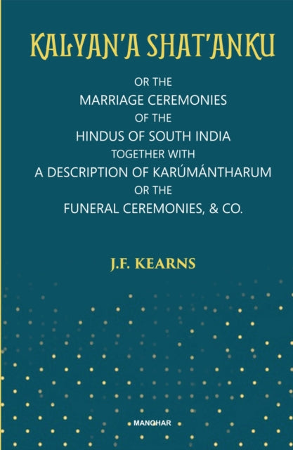 Kalyan'a Shat'Anku: Or the Marriage Ceremonies of the Hindus of South India Together with a Descriptionoof Karumantharum or the Funeral Ceremonies & Co.