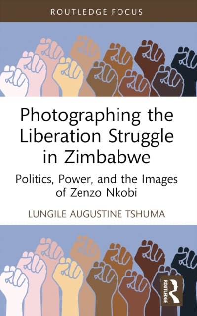 Photographing the Liberation Struggle in Zimbabwe: Politics, Power, and the Images of Zenzo Nkobi