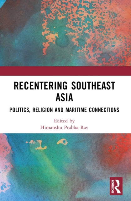 Recentering Southeast Asia: Politics, Religion and Maritime Connections