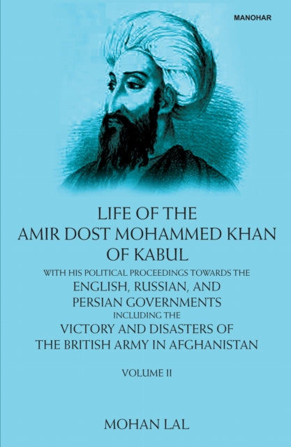 Life of the Amir Dost Mohammed Khan of Kabul, Volume II: With His Political Proceedings Towards the English, Russian and Persian Governments Incluing the Victory and Disasters of the British Army in Afghanistan