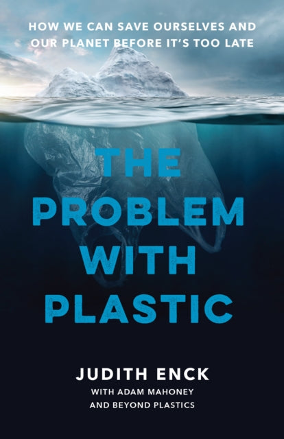 The Problem with Plastic: How We Can Save Ourselves and Our Planet Before It's Too Late