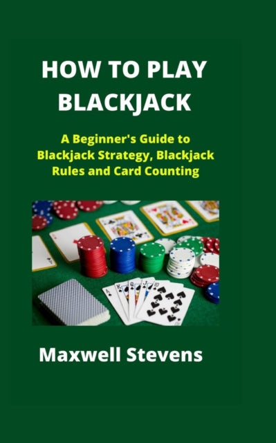 How to Play Blackjack: A Beginner's Guide to Blackjack Strategy, Blackjack Rules and Card Counting