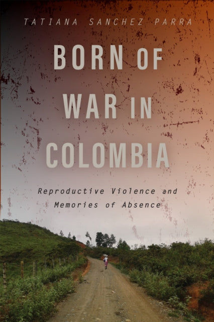 Born of War in Colombia: Reproductive Violence and Memories of Absence