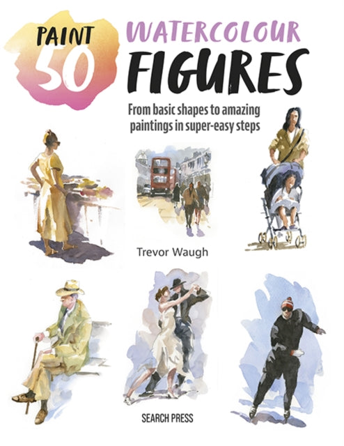 Paint 50: Watercolour Figures: From Basic Shapes to Amazing Paintings in Super-Easy Steps