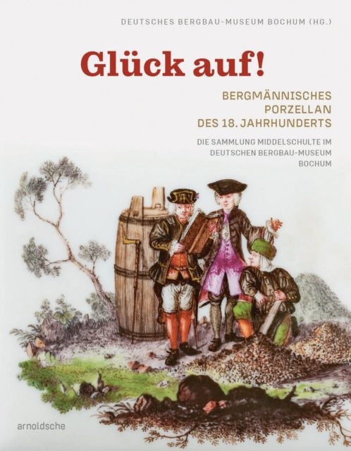 Gluck auf! Bergmannisches Porzellan des 18. Jahrhunderts: Die Sammlung Middelschulte im Deutschen Bergbau-Museum Bochum
