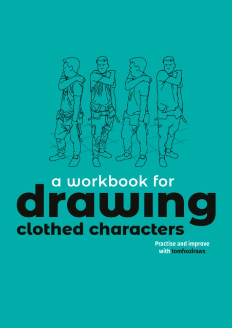 A Workbook for Drawing Clothed Characters: Practise and improve with tomfoxdraws