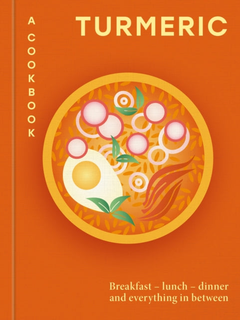 Turmeric: A Cookbook: Breakfast – lunch – dinner and everything in between