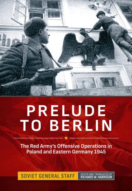 Prelude to Berlin: The Red Army's Offensive Operations in Poland and Eastern Germany, 1945