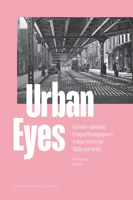 Urban Eyes: German-speaking Emigre Photographers in New York in the 1930s and 1940s