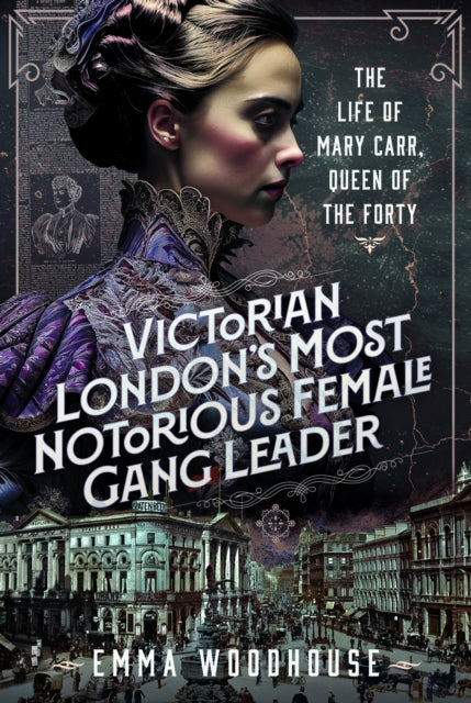 Victorian London's Most Notorious Female Gang Leader: The Life of Mary Carr, Queen of the Forty