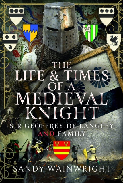 The Life and Times of a Medieval Knight: Sir Geoffrey de Langley and family