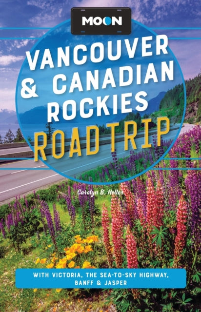 Moon Vancouver & Canadian Rockies Road Trip (Fourth Edition): With Victoria, the Sea-to-Sky Highway, Banff & Jasper