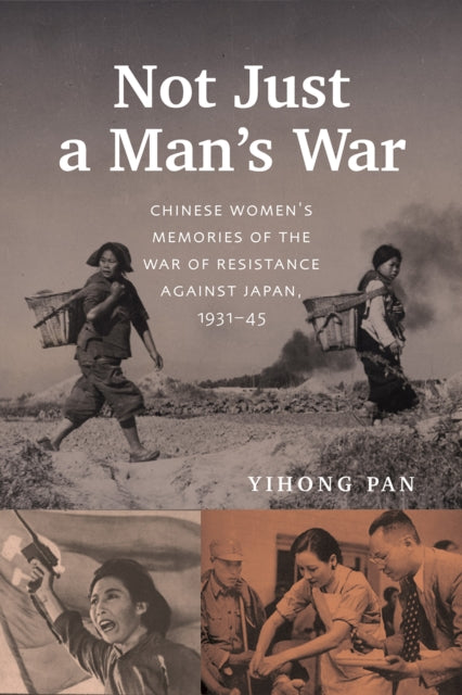 Not Just a Man's War: Chinese Women's Memories of the War of Resistance Against Japan, 1931–45