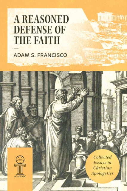Reasoned Defense of the Faith: Collected Essays in Christian Apologetics