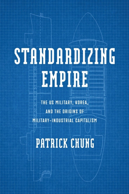 Standardizing Empire: The US Military, Korea, and the Origins of Military-Industrial Capitalism