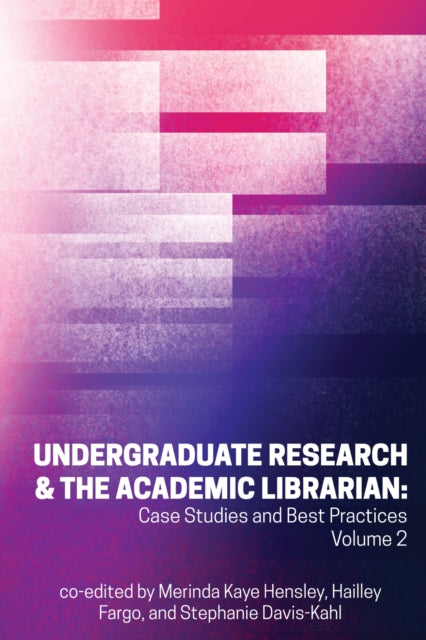 Undergraduate Research & the Academic Librarian Volume 2: Case Studies and Best Practices, Volume 2