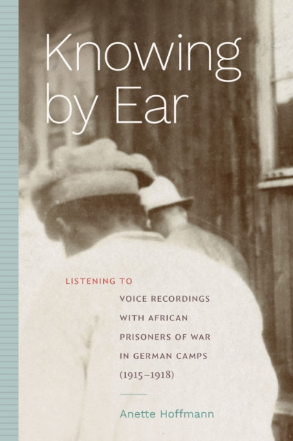 Knowing by Ear: Listening to Voice Recordings with African Prisoners of War in German Camps (1915–1918)