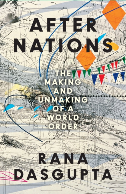 After Nations: The Making and Unmaking of a World Order