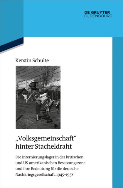 Volksgemeinschaft Hinter Stacheldraht: Die Internierungslager in Der Britischen Und Us-Amerikanischen Besatzungszone Und Ihre Bedeutung Fur Die Deutsche Nachkriegsgesellschaft, 1945-1958