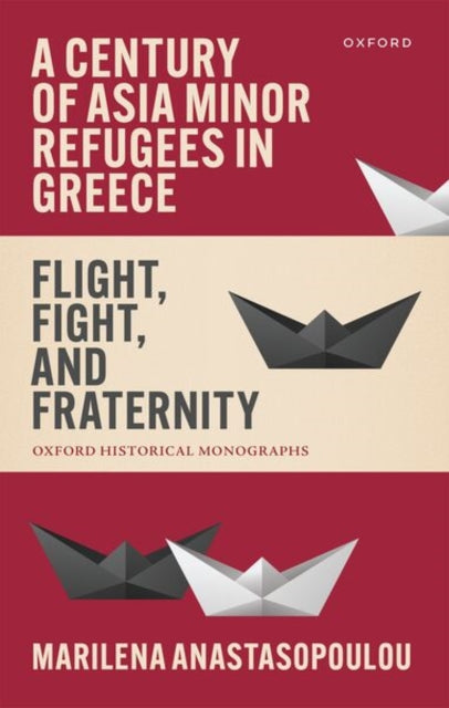 A Century of Asia Minor Refugees in Greece: Flight, Fight, and Fraternity