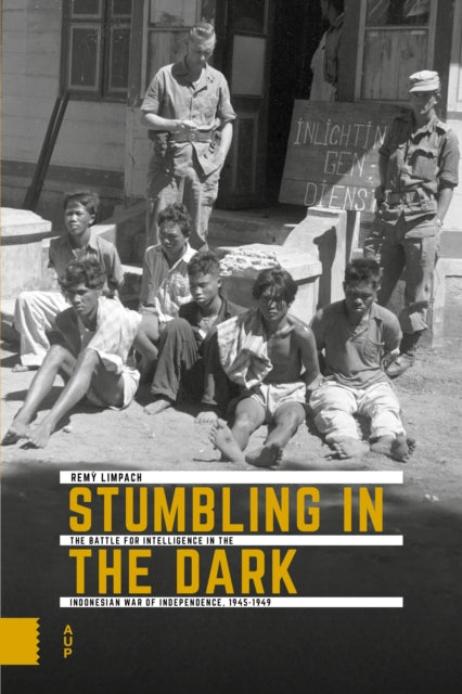 Stumbling in the Dark: The Battle for Intelligence in the Indonesian War of Independence, 1945-1949