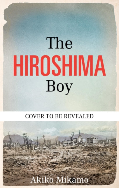 The Hiroshima Boy: His Heartbreaking True Story of Survival and Hope