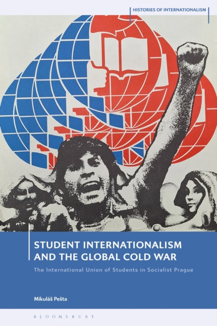 Student Internationalism and the Global Cold War: The International Union of Students in Socialist Prague