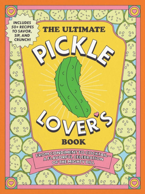 The Ultimate Pickle Lover's Book: From Condiment to Cocktail—a Flavorful Celebration of the Mighty Dill