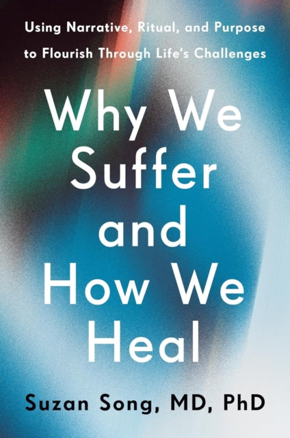 Why We Suffer and How We Heal: The Three Keys to Flourishing Through Life's Challenges