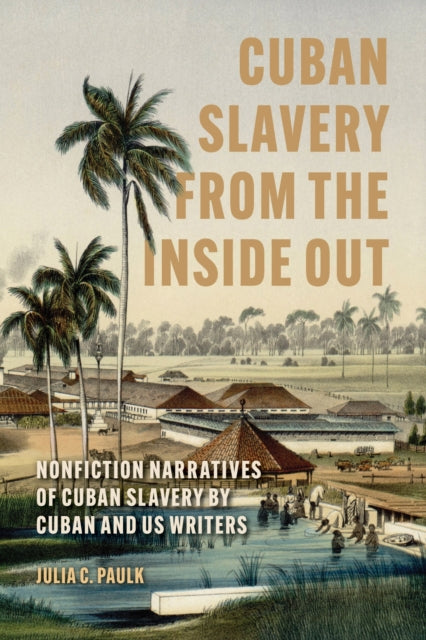 Cuban Slavery from the Inside Out: Nonfiction Narratives of Cuban Slavery by Cuban and US Writers