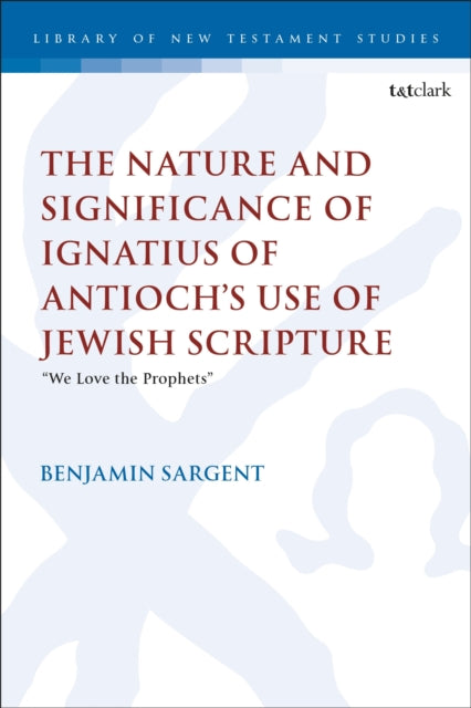 The Nature and Significance of Ignatius of Antioch’s use of Jewish Scripture: “We Love the Prophets”